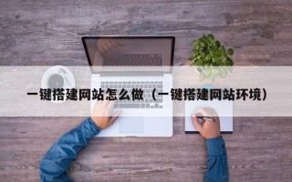 萍乡一键搭建网站怎么做（一键搭建网站环境）