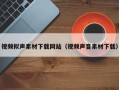萍乡视频拟声素材下载网站（视频声音素材下载）