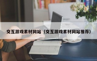 萍乡交互游戏素材网站（交互游戏素材网站推荐）