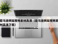 萍乡亚马逊网站视频素材高清（亚马逊网站视频素材高清下载）