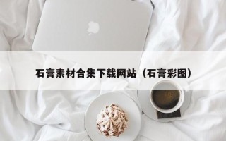 萍乡石膏素材合集下载网站（石膏彩图）