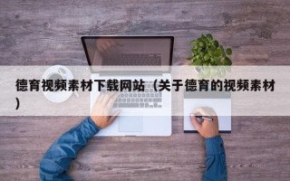 萍乡德育视频素材下载网站（关于德育的视频素材）