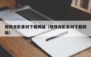 萍乡地铁光影素材下载网站（地铁光影素材下载网站）