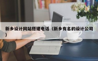 萍乡新乡设计网站搭建电话（新乡有名的设计公司）