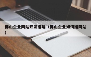 萍乡佛山企业网站开发搭建（佛山企业如何建网站）