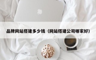 萍乡品牌网站搭建多少钱（网站搭建公司哪家好）